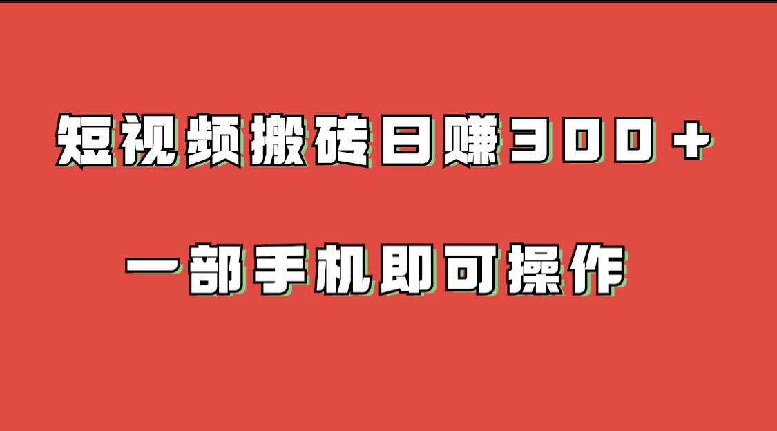 短视频搬砖项目 一部手机即可操作