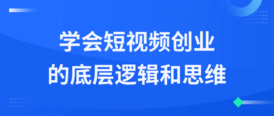 学会短视频创业的底层逻辑和思维