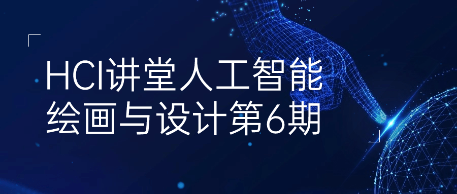 HCI讲堂人工智能绘画与设计第6期