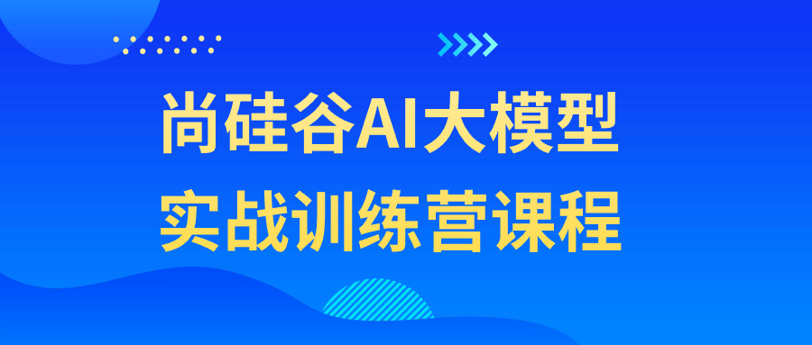 尚硅谷AI大模型实战训练营课程